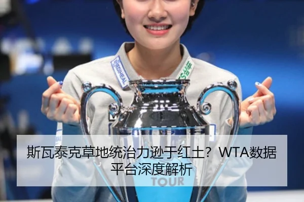斯瓦泰克草地统治力逊于红土？WTA数据平台深度解析